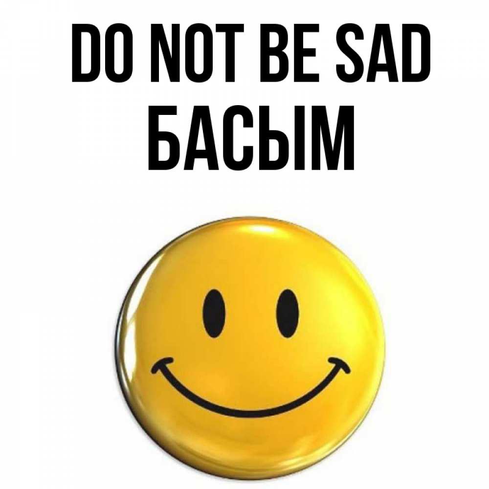 Greetings card с именем, Басым Do not be sad желаем всем позитива Greetings with text for free download 