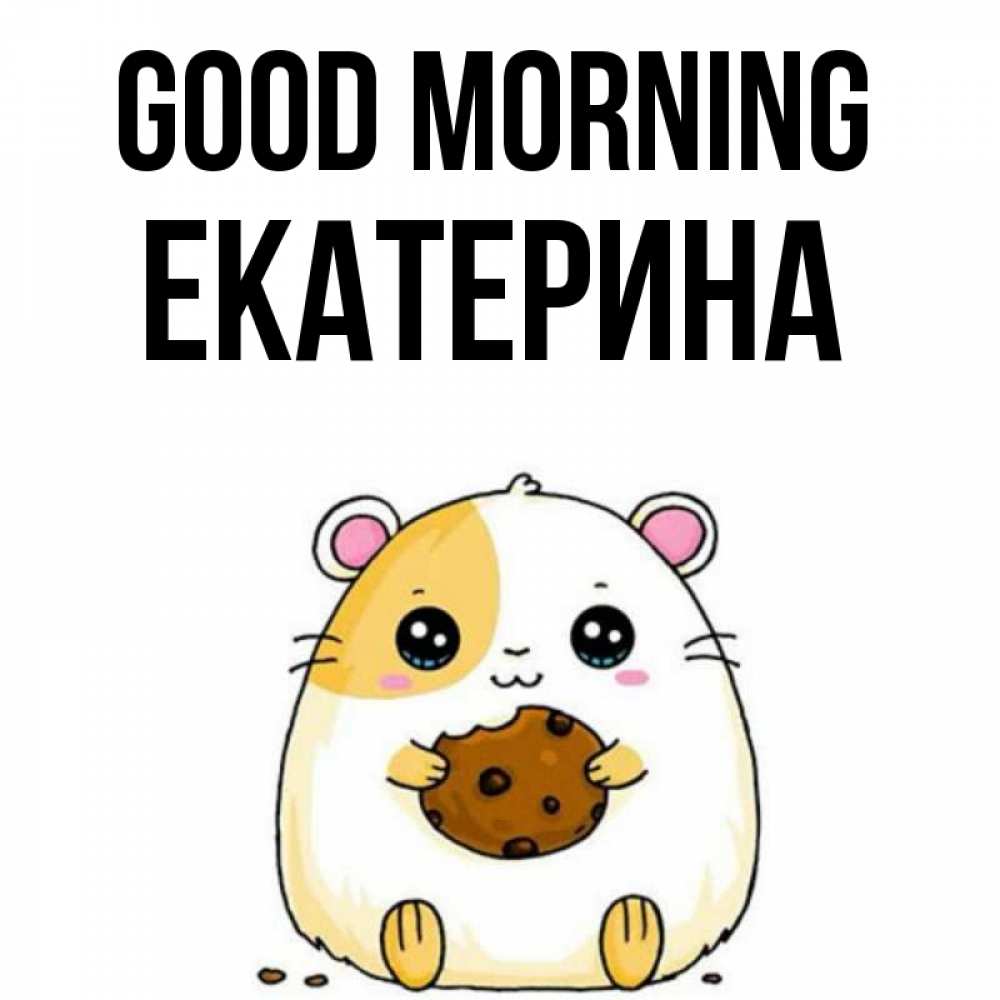 Greetings card с именем, Екатерина Good morning есть печеньку. Утречко Greetings with text for free download 