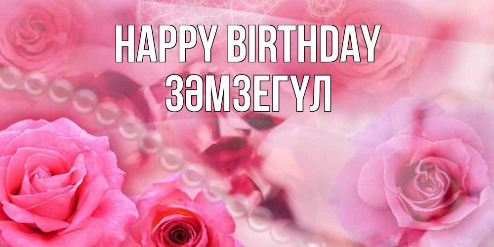 Greetings card с именем, ЗӘМЗЕГҮЛ Happy Birthday открытка с розами и жемчугом Greetings with text for free download 