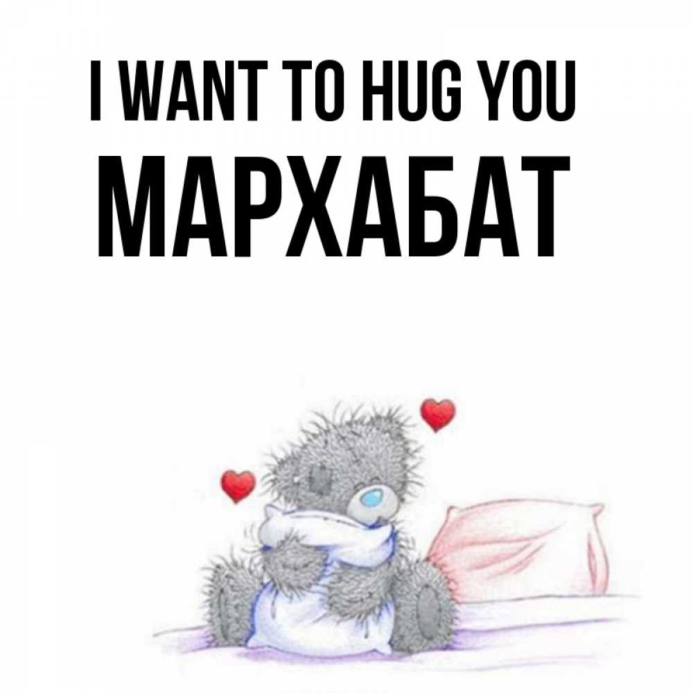 Greetings card с именем, МАРХАБАТ I want to hug you сердечки мишка Тедди и кроватка Greetings with text for free download 