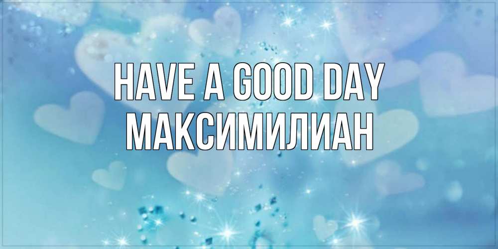 Greetings card с именем, Максимилиан Have a good day хорошего дня Greetings with text for free download 