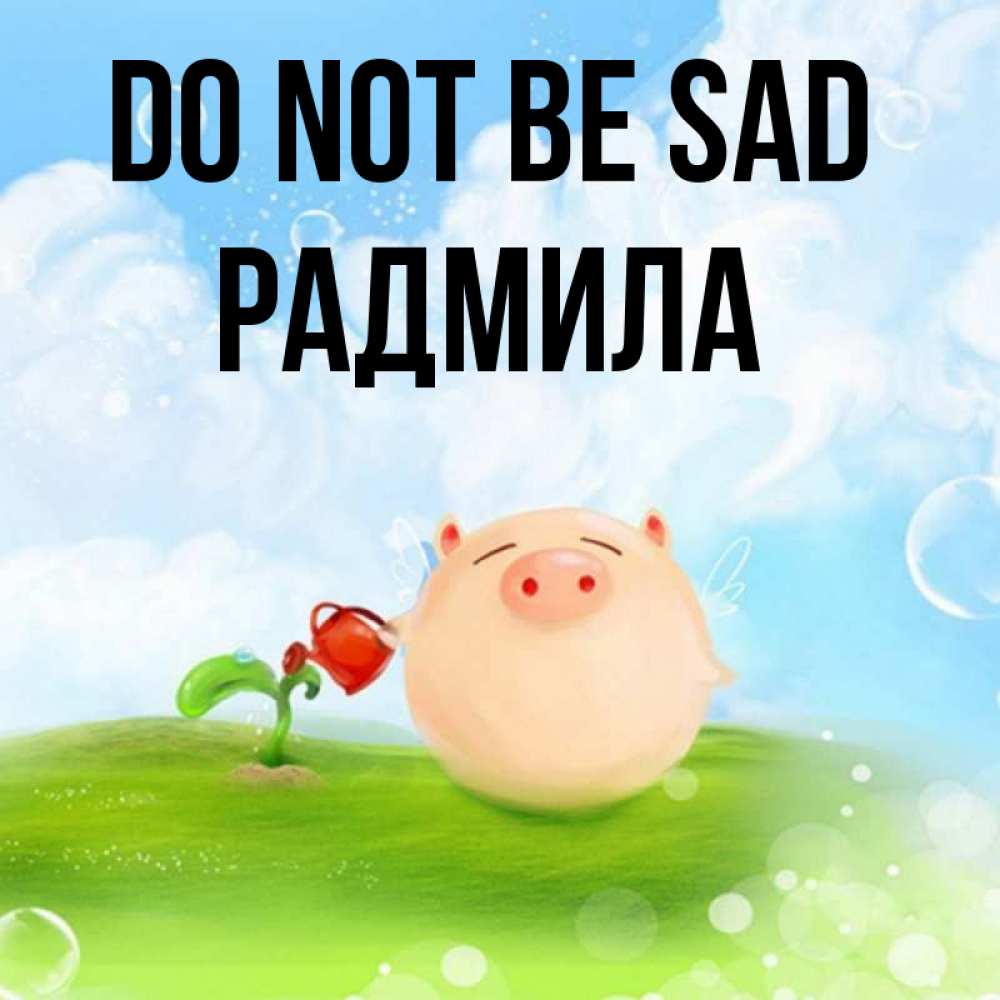 Greetings card с именем, Радмила Do not be sad поливает цветок порося Greetings with text for free download 
