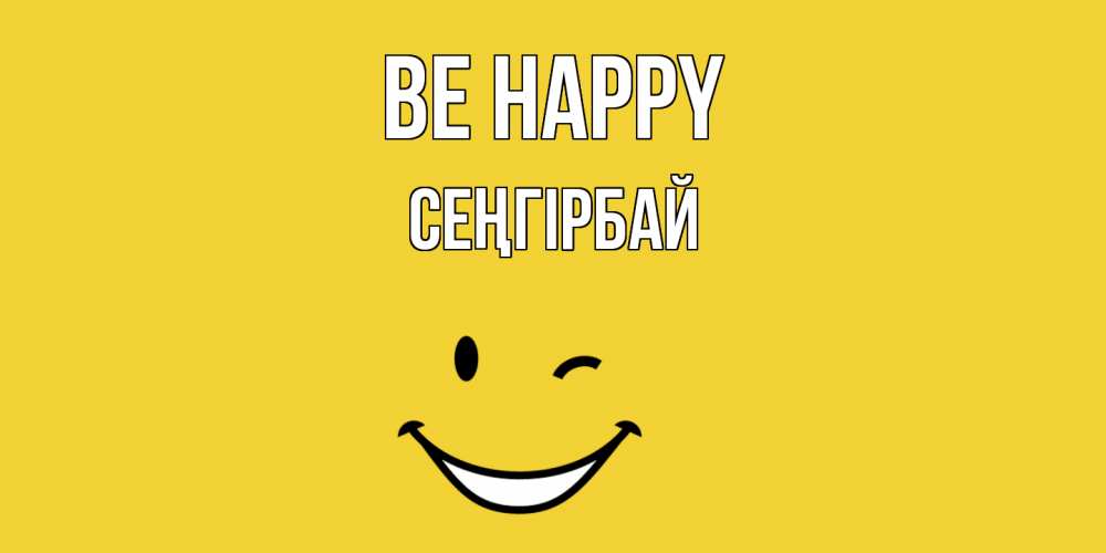 Greetings card с именем, СЕҢГІРБАЙ Be happy смайл Greetings with text for free download 