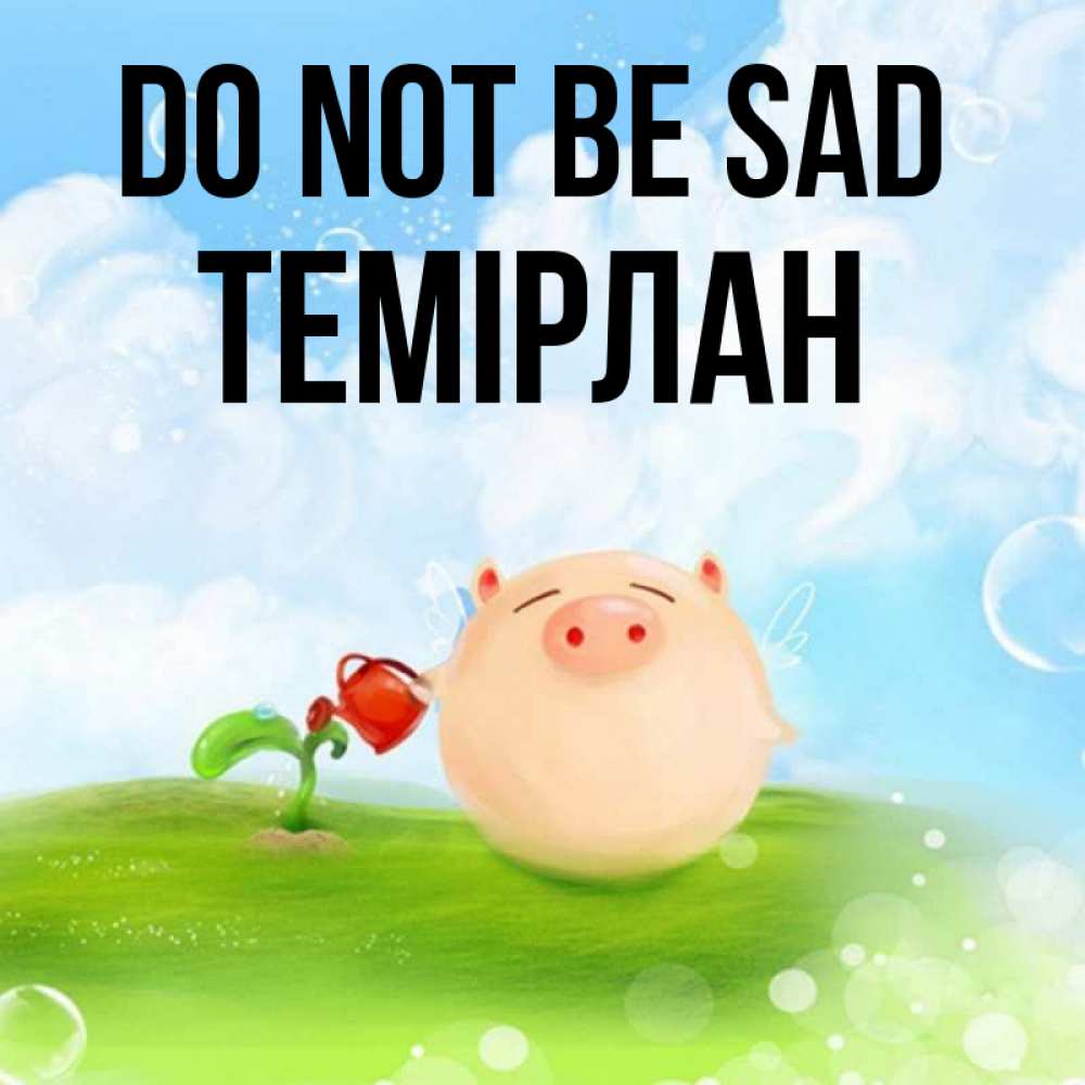 Greetings card с именем, ТЕМІРЛАН Do not be sad поливает цветок порося Greetings with text for free download 