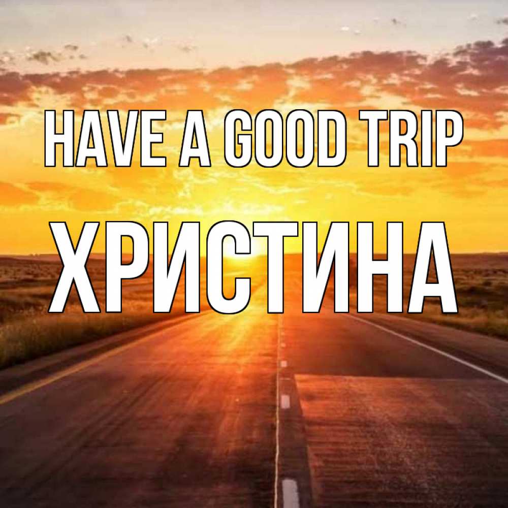 Greetings card с именем, Христина Have a good trip солнечный свет, закат Greetings with text for free download 
