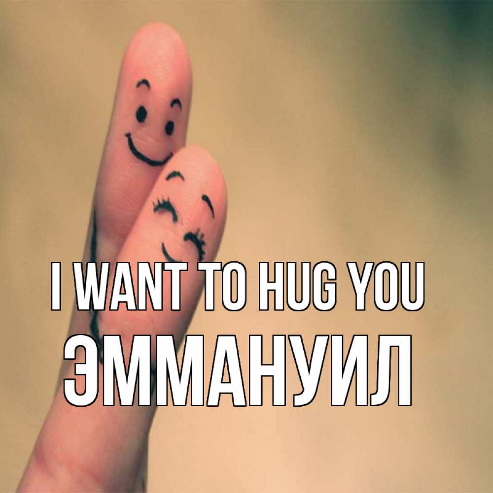 Greetings card с именем, Эммануил I want to hug you рисунок на пальцах Greetings with text for free download 