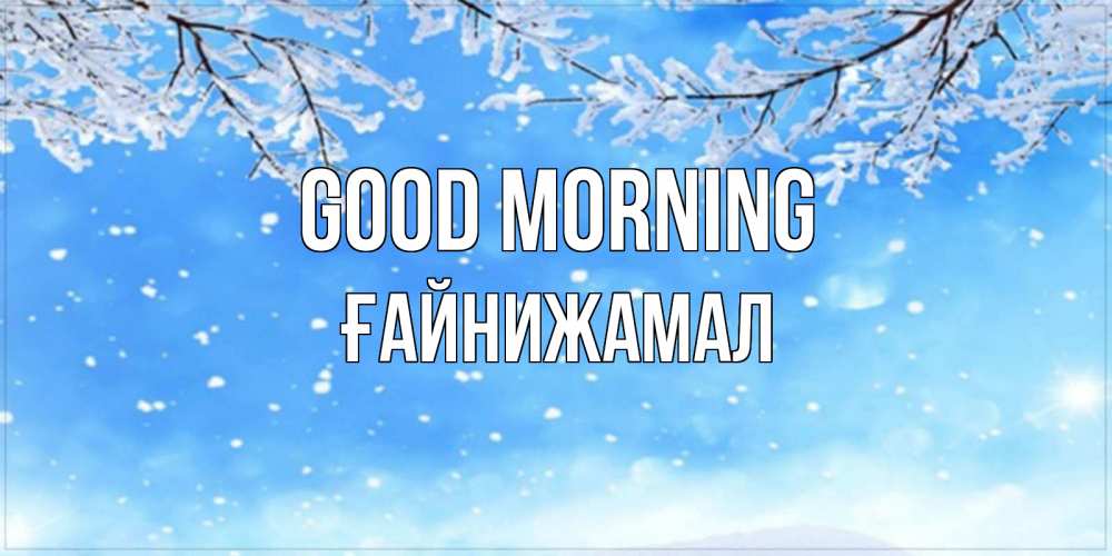 Greetings card с именем, ҒАЙНИЖАМАЛ Good morning снег изморозь и зима Greetings with text for free download 