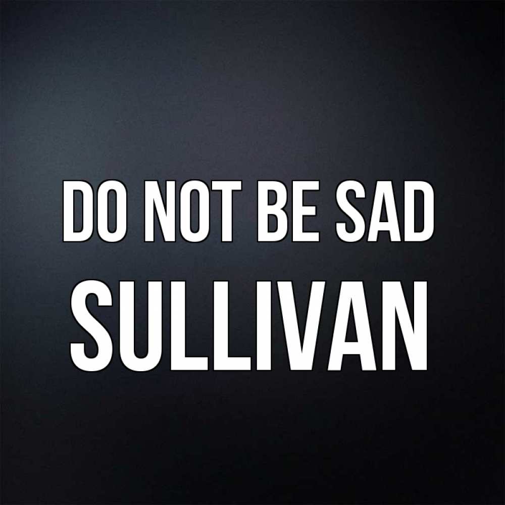 Greetings card с именем, Sullivan Do not be sad Градиент серый Greetings with text for free download 