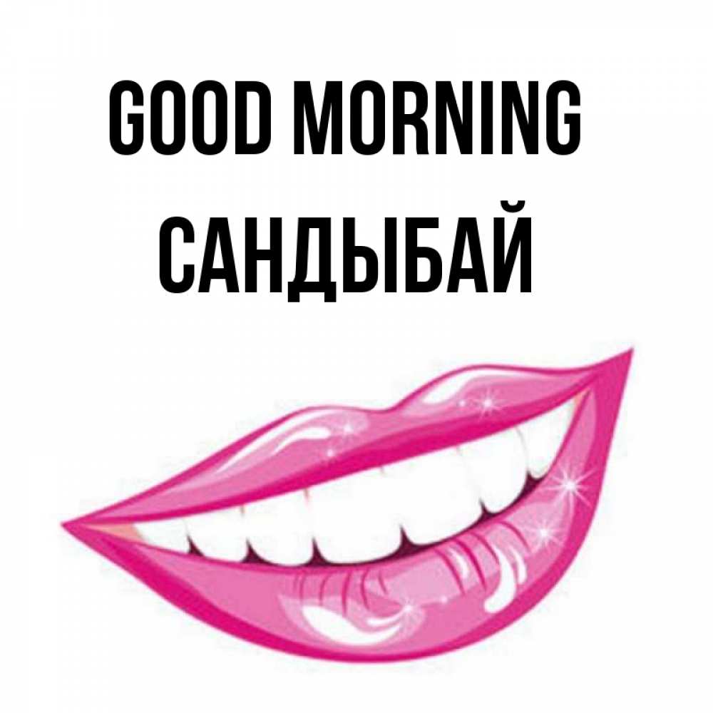 Greetings card с именем, САНДЫБАЙ Good morning розовые губы и белые зубы Greetings with text for free download 