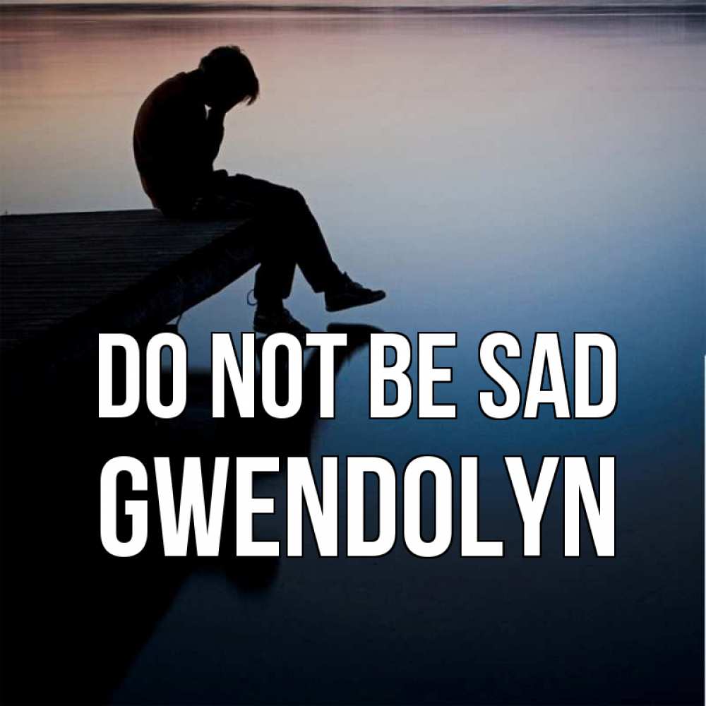 Greetings card с именем, Gwendolyn Do not be sad печаль Greetings with text for free download 