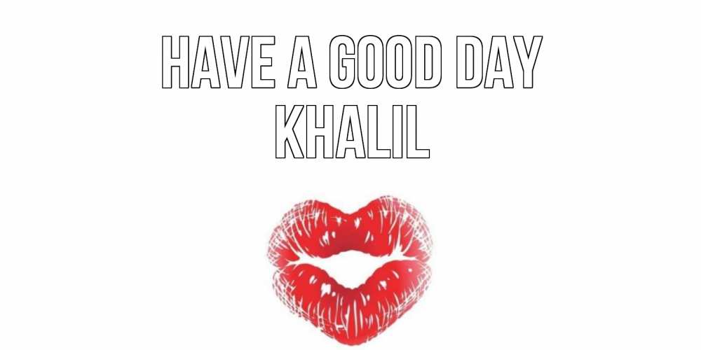 Greetings card с именем, Khalil Have a good day Поцелуй Greetings with text for free download 