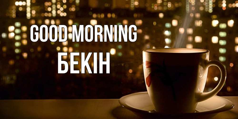 Greetings card с именем, Бекін Good morning утрешнее настроение Greetings with text for free download 