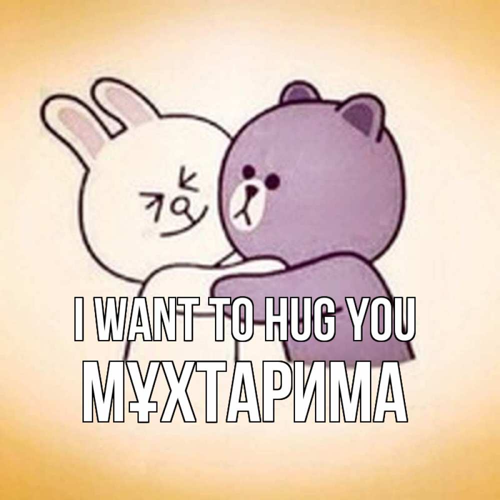 Greetings card с именем, МҰХТАРИМА I want to hug you обнимашки Greetings with text for free download 