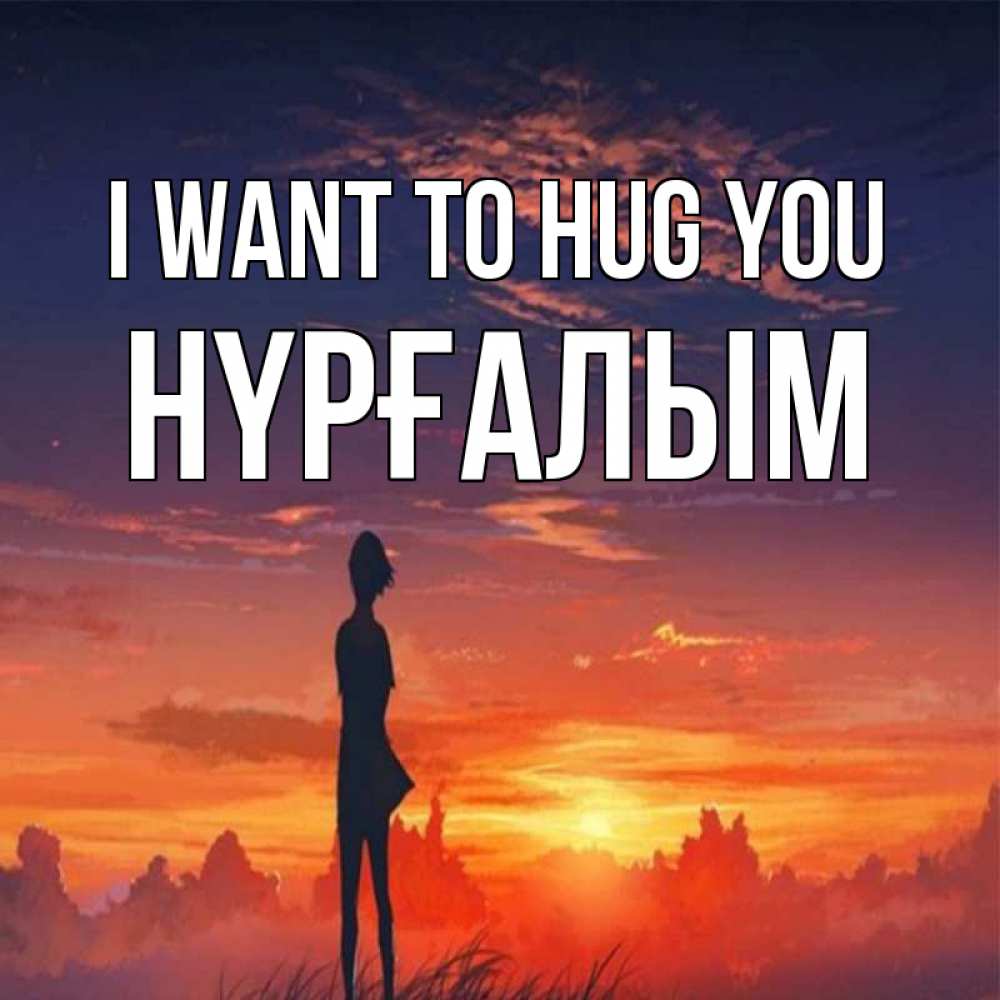 Greetings card с именем, НҮРҒАЛЫМ I want to hug you стройная девушка Greetings with text for free download 