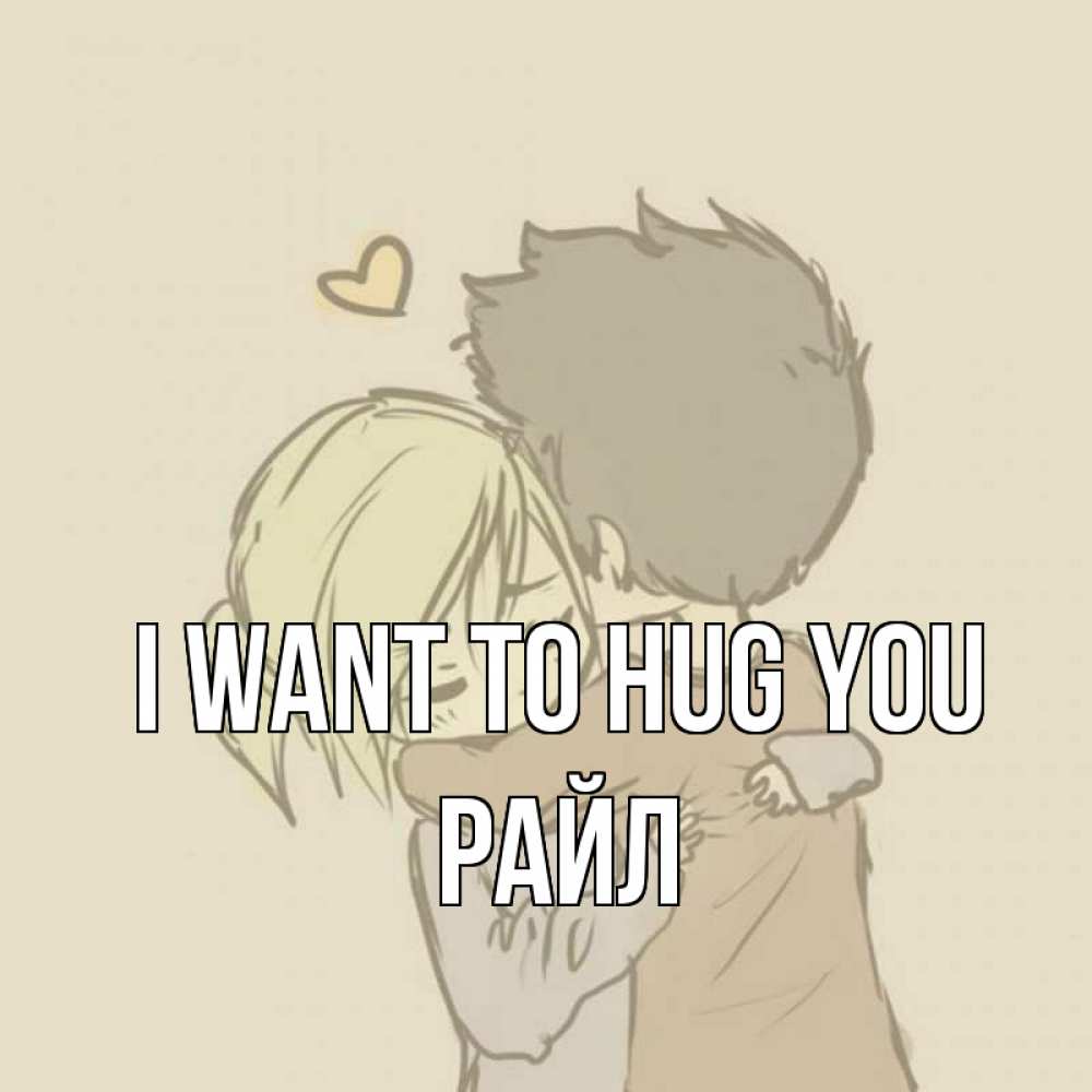 Greetings card с именем, РАЙЛ I want to hug you с сердечком рисунок Greetings with text for free download 