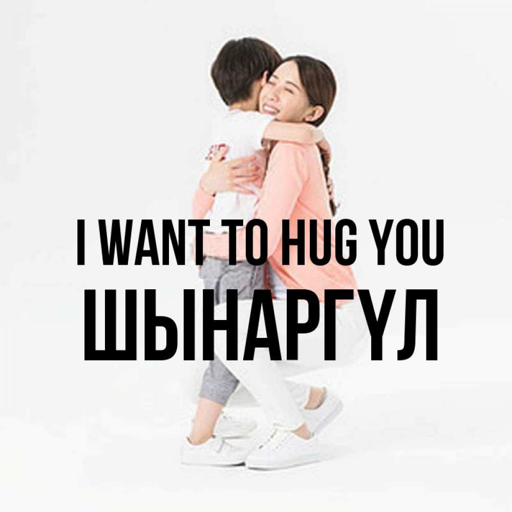 Greetings card с именем, ШЫНАРГҮЛ I want to hug you соскучилась по сыну Greetings with text for free download 