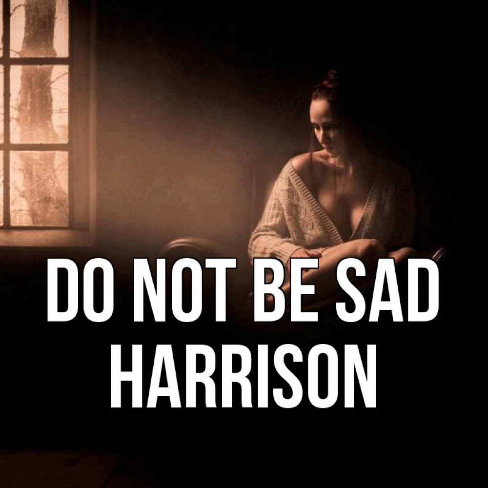 Greetings card с именем, Harrison Do not be sad сидя у окна Greetings with text for free download 