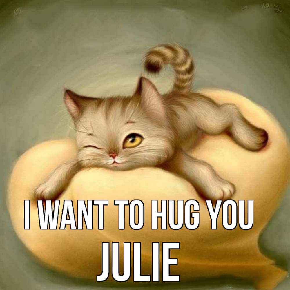 Greetings card с именем, Julie I want to hug you кошечка Greetings with text for free download 