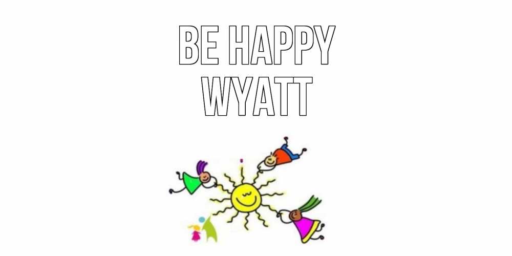 Greetings card с именем, Wyatt Be happy лето, солнце Greetings with text for free download 