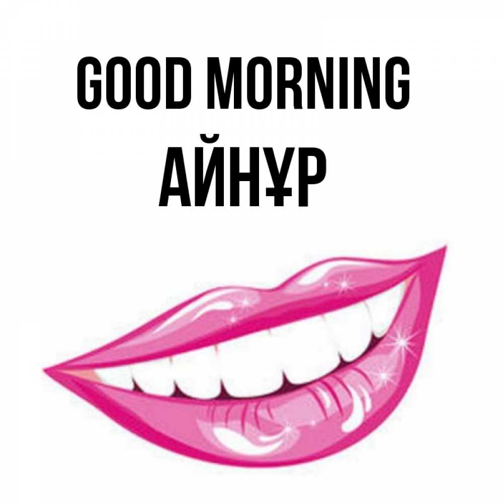 Greetings card с именем, АЙНҰР Good morning розовые губы и белые зубы Greetings with text for free download 