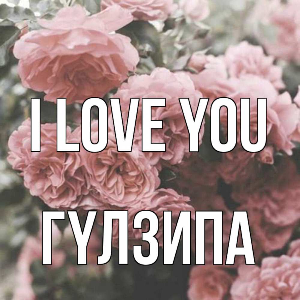 Greetings card с именем, ГҮЛЗИПА I love you розы 3 Greetings with text for free download 