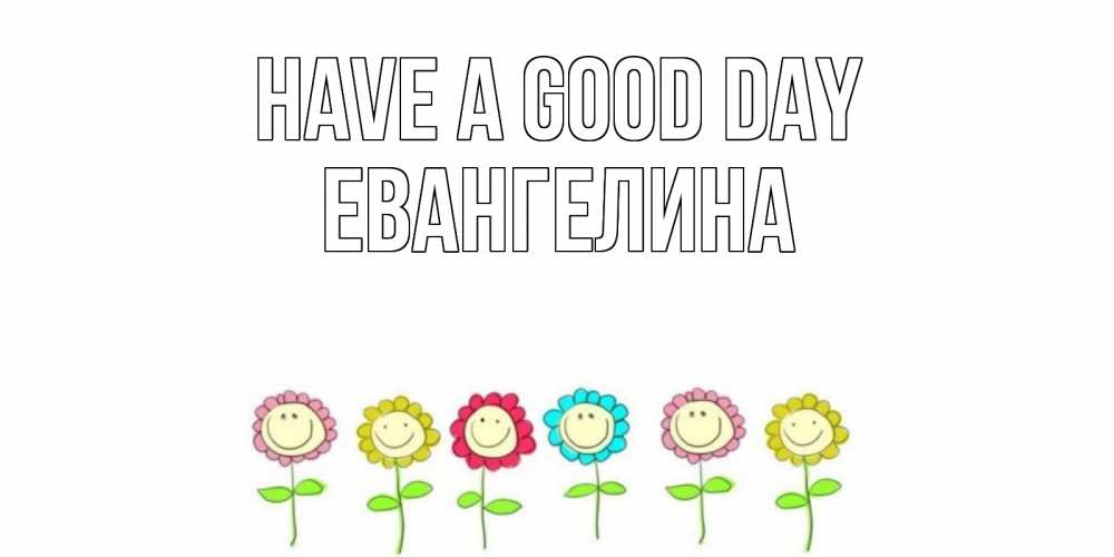 Greetings card с именем, Евангелина Have a good day открытка на каждый день позитивного дня Greetings with text for free download 
