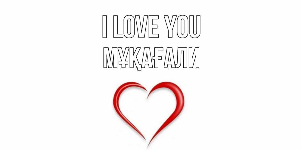 Greetings card с именем, МҰҚАҒАЛИ I love you сердце Greetings with text for free download 