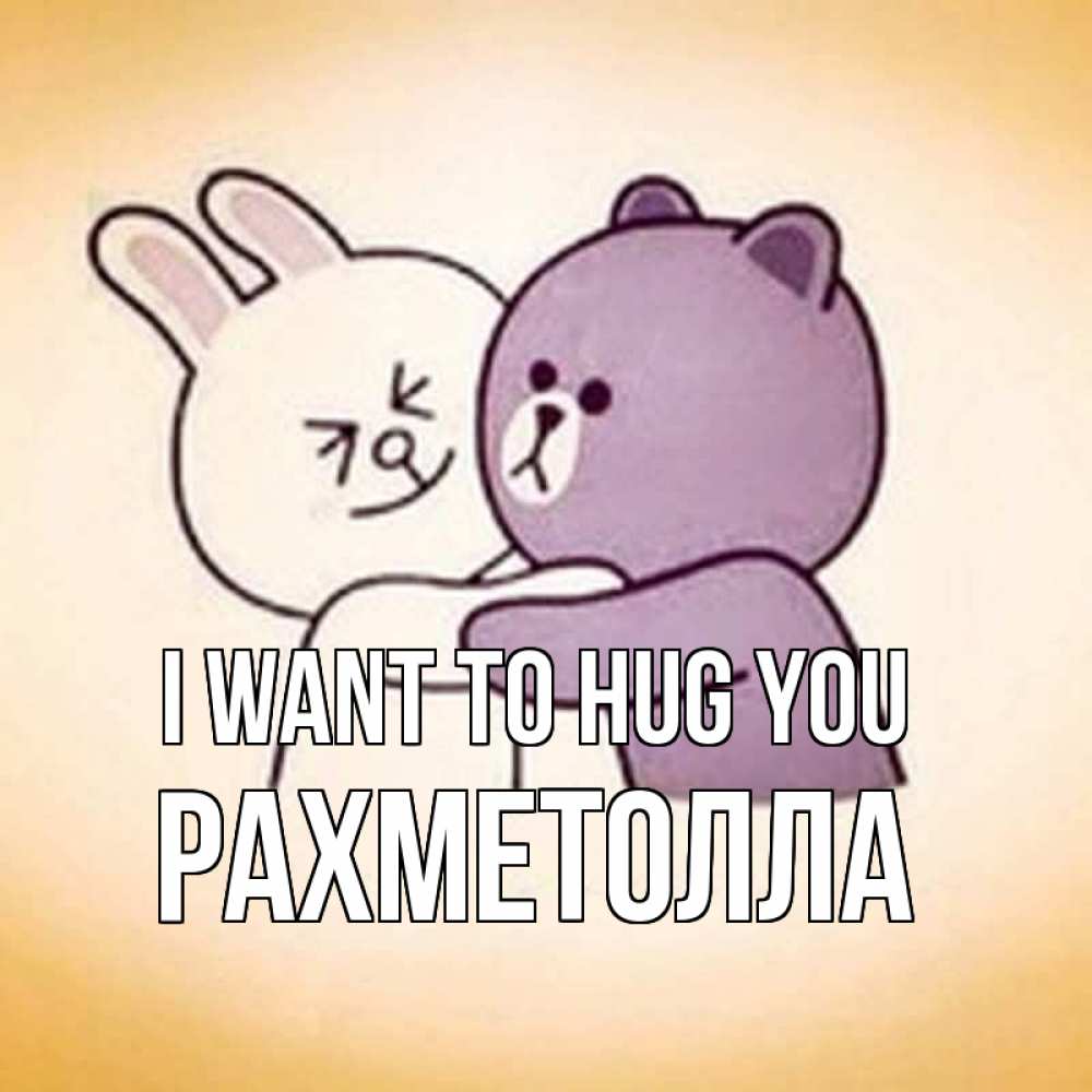 Greetings card с именем, РАХМЕТОЛЛА I want to hug you обнимашки Greetings with text for free download 