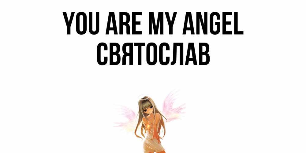 Greetings card с именем, Святослав You are my angel ангел, аниме Greetings with text for free download 
