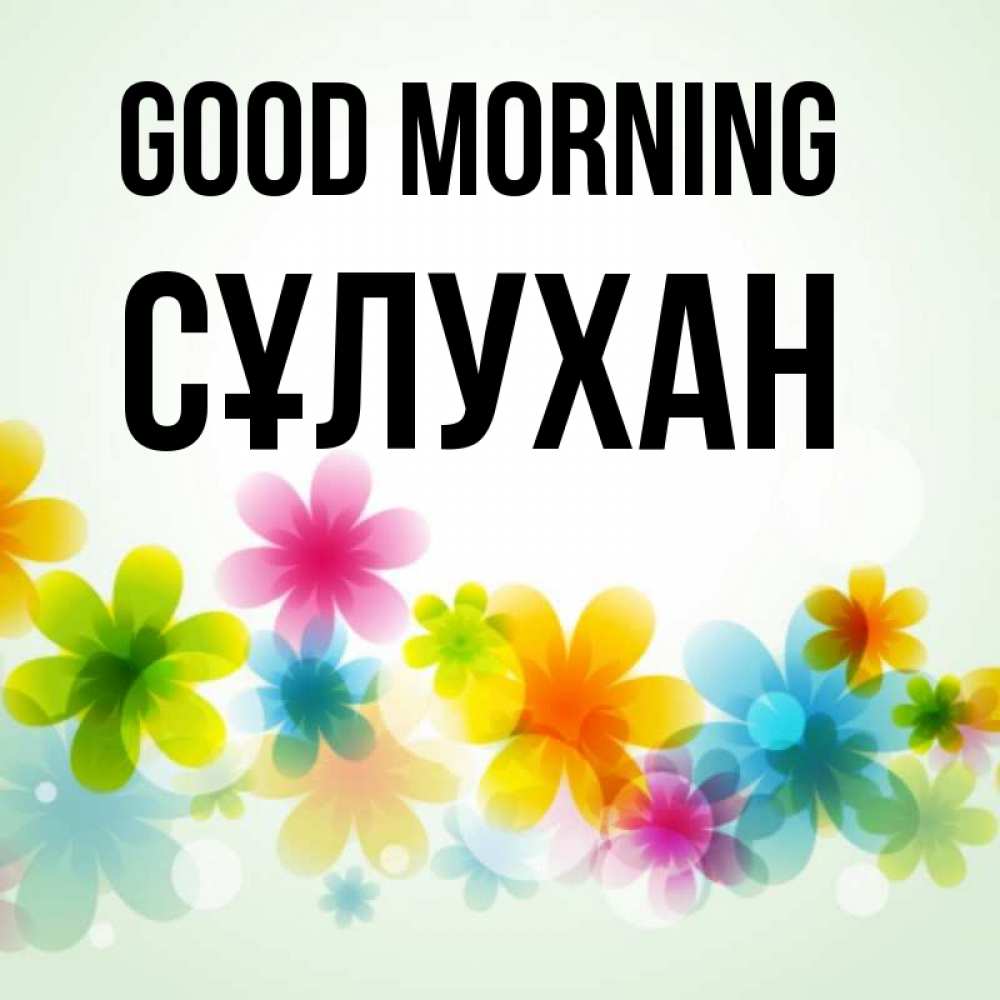 Greetings card с именем, СҰЛУХАН Good morning позитивные цветочки Greetings with text for free download 