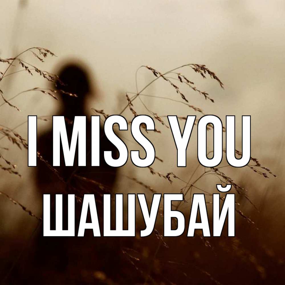 Greetings card с именем, ШАШУБАЙ I miss you силуэт девушки Greetings with text for free download 