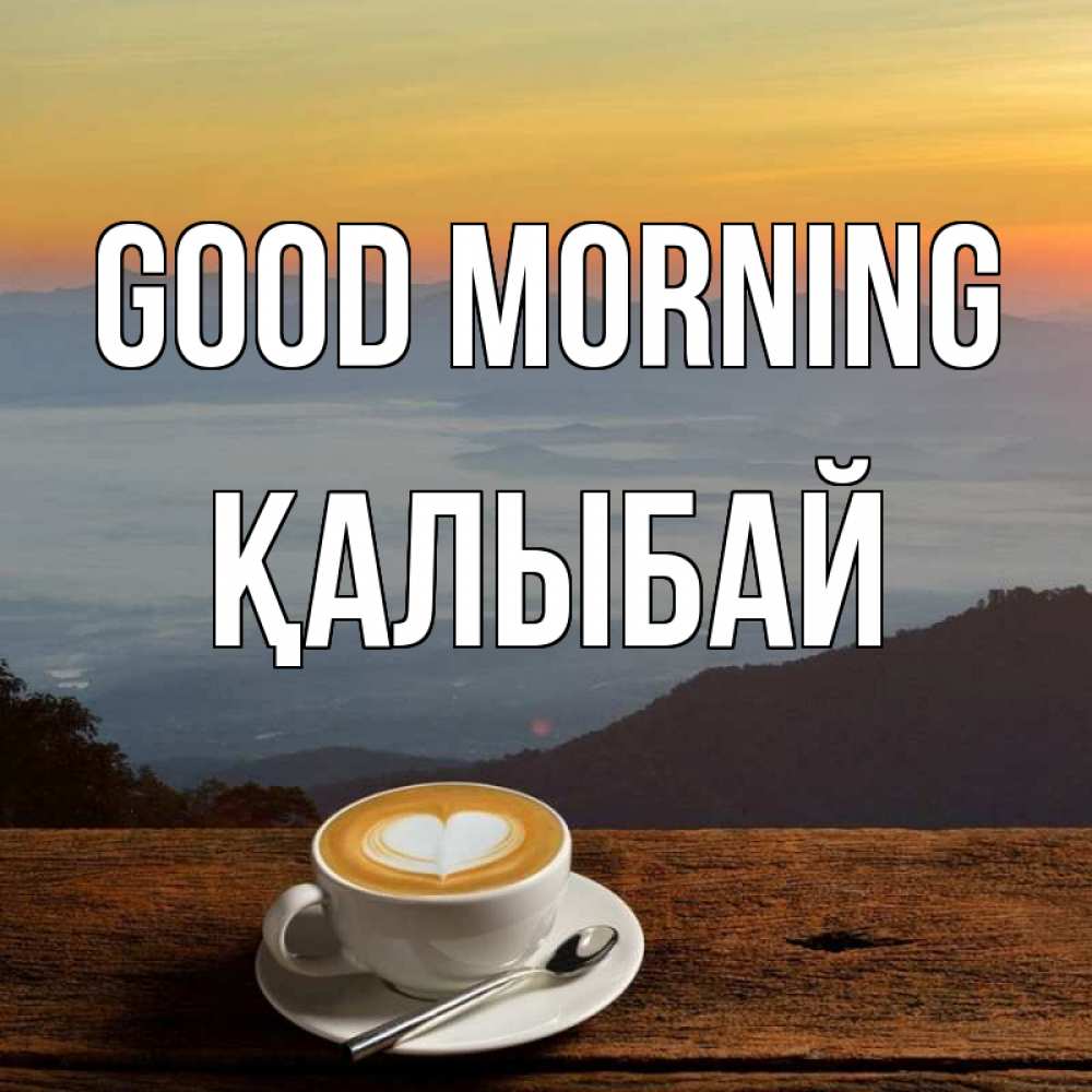 Greetings card с именем, Қалыбай Good morning кофе на высоте Greetings with text for free download 