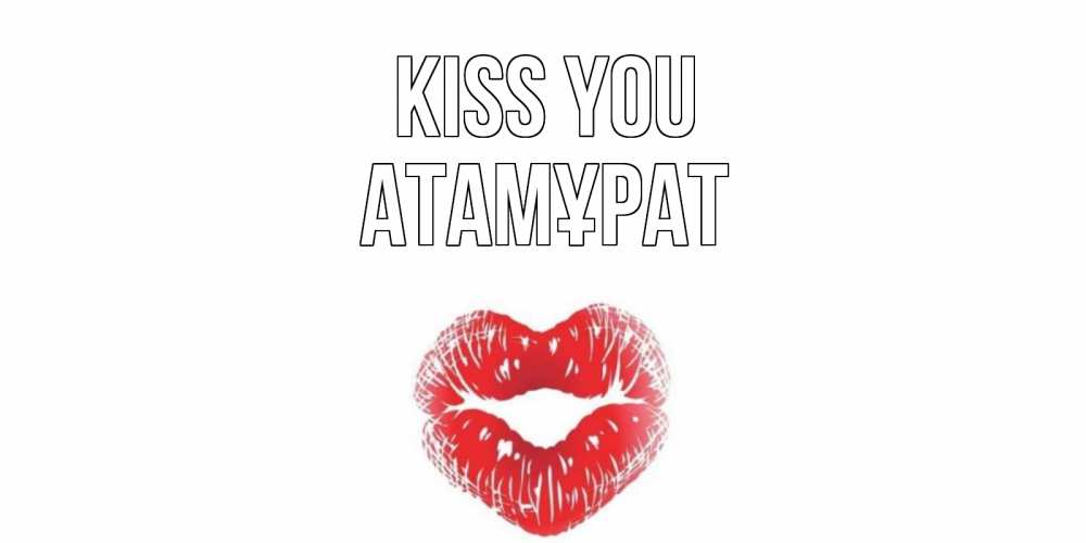 Greetings card с именем, Атамұрат Kiss you поцелуй Greetings with text for free download 
