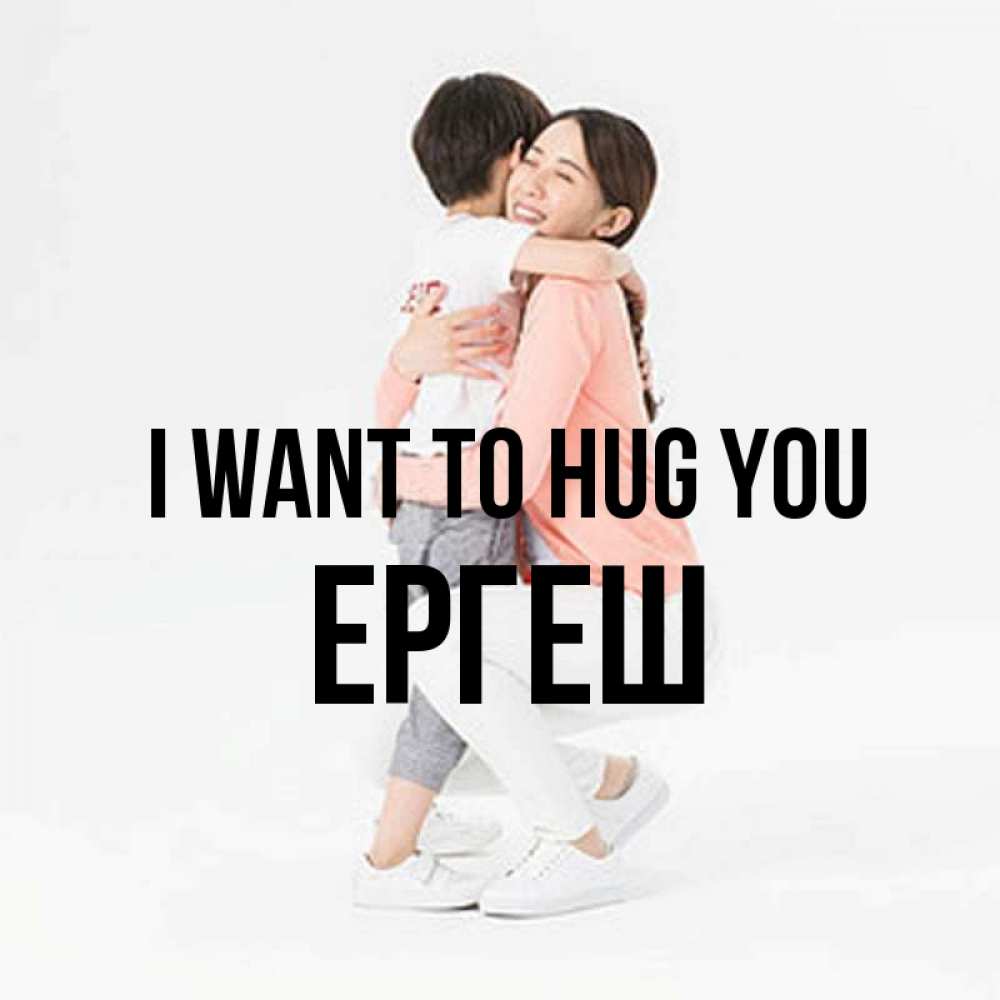 Greetings card с именем, Ергеш I want to hug you соскучилась по сыну Greetings with text for free download 