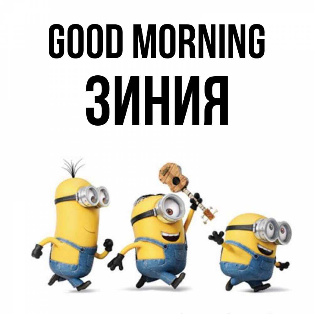 Greetings card с именем, ЗИНИЯ Good morning миньоны и прекрасное утро Greetings with text for free download 