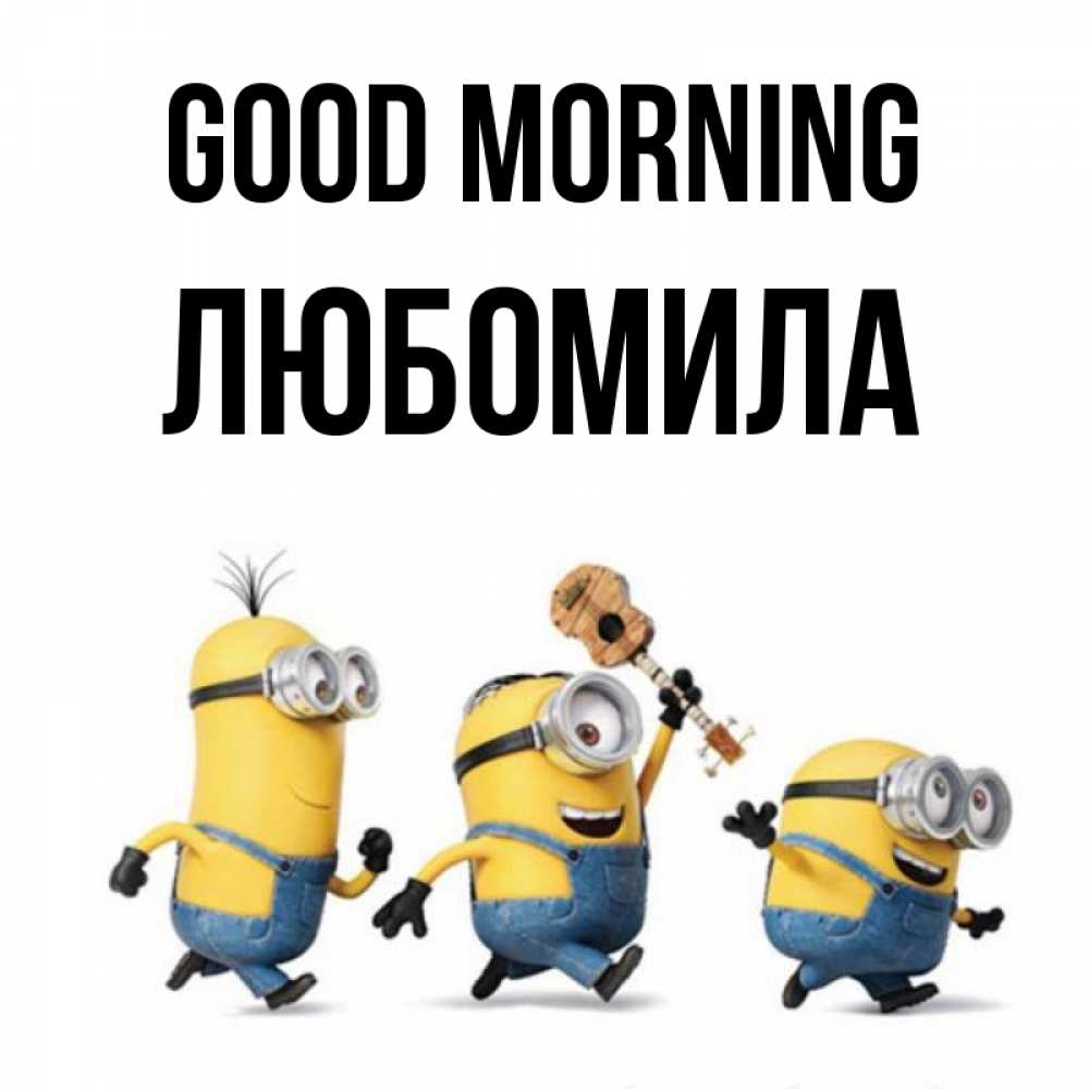 Greetings card с именем, Любомила Good morning миньоны и прекрасное утро Greetings with text for free download 