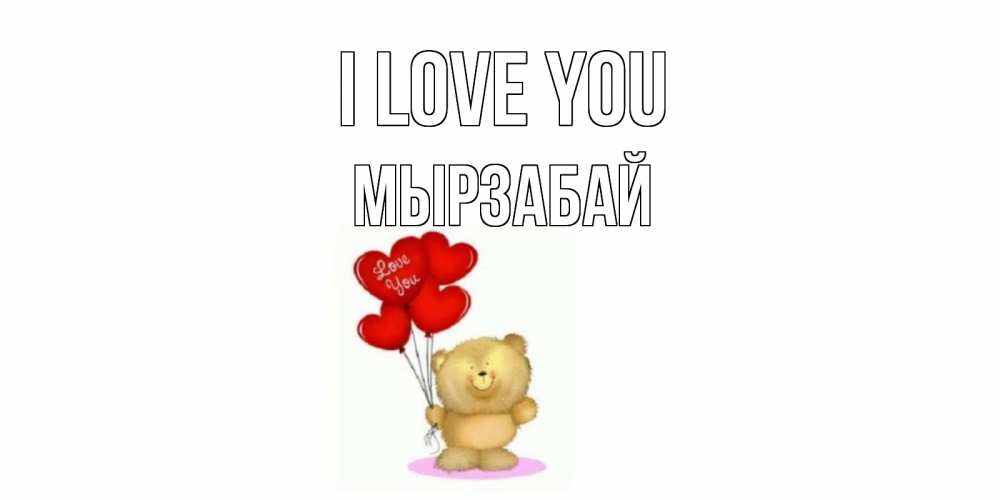 Greetings card с именем, Мырзабай I love you плюшевый мишка, шарики Greetings with text for free download 