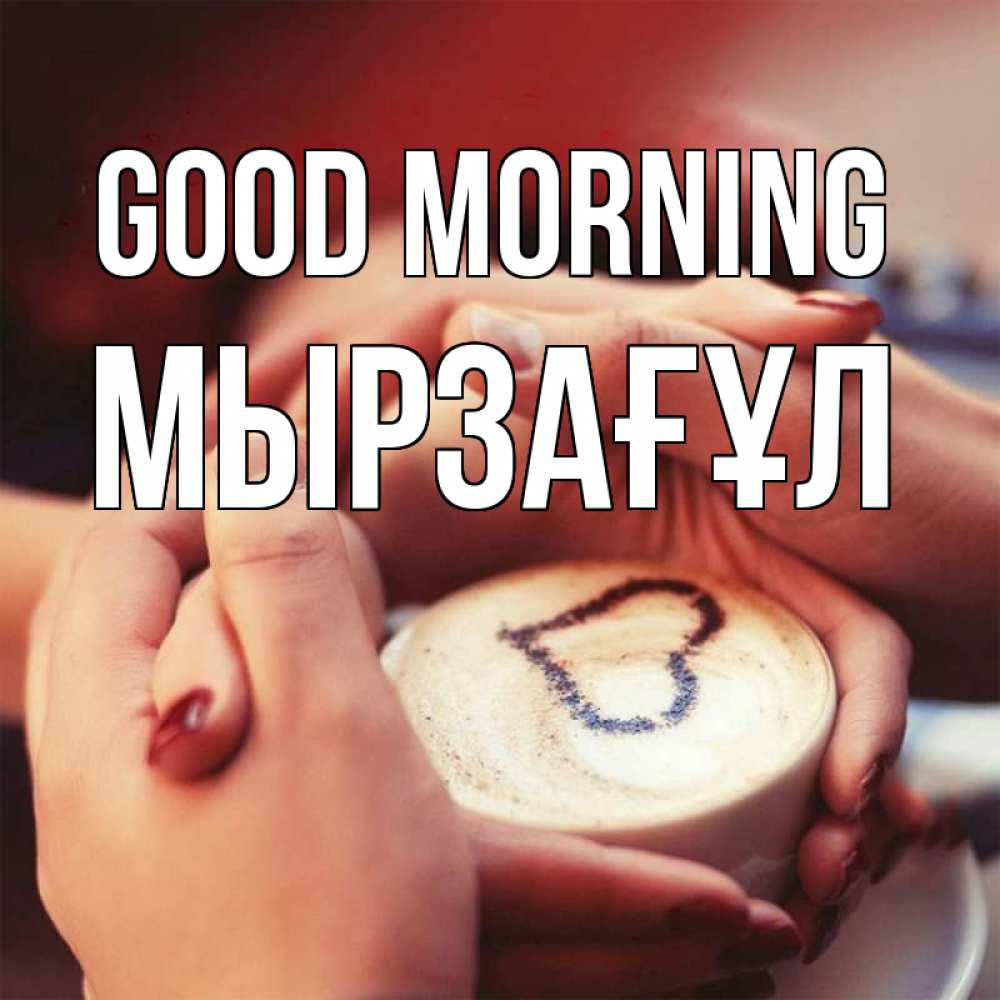 Greetings card с именем, Мырзағұл Good morning мы навсегда вместе Greetings with text for free download 