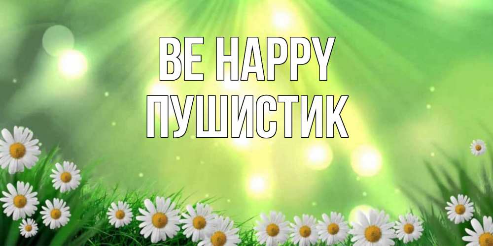 Greetings card с именем, Пушистик Be happy открытка с ромашками и солнечными лучами Greetings with text for free download 