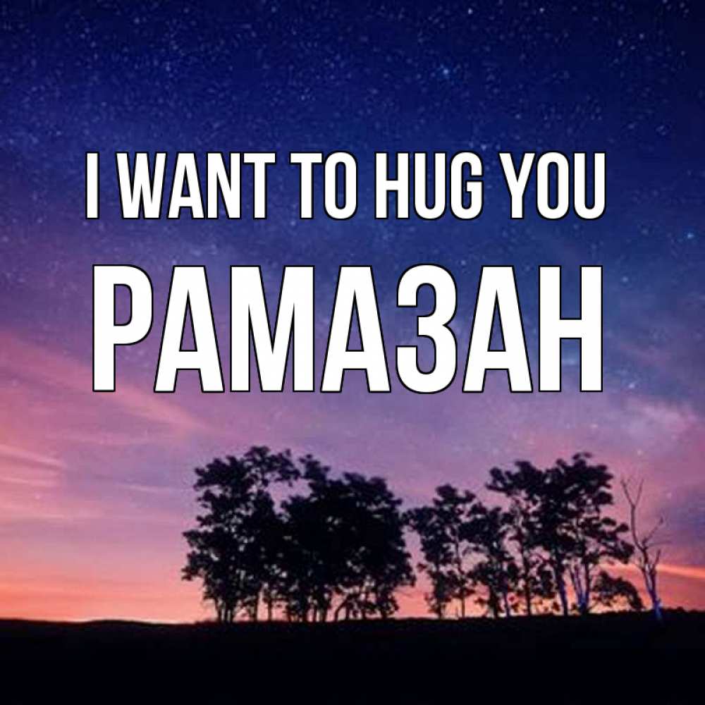Greetings card с именем, РАМАЗАН I want to hug you силуэты деревьев Greetings with text for free download 