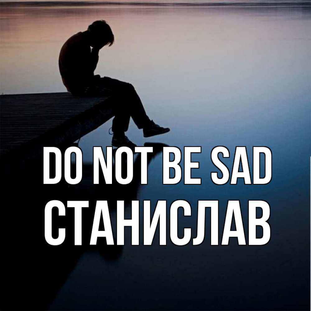 Greetings card с именем, Станислав Do not be sad печаль Greetings with text for free download 