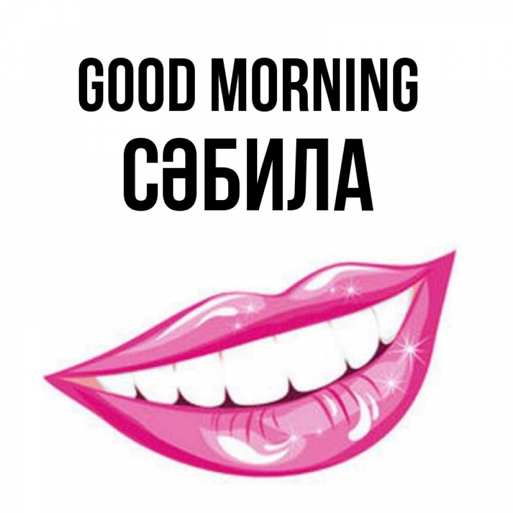 Greetings card с именем, СӘБИЛА Good morning розовые губы и белые зубы Greetings with text for free download 