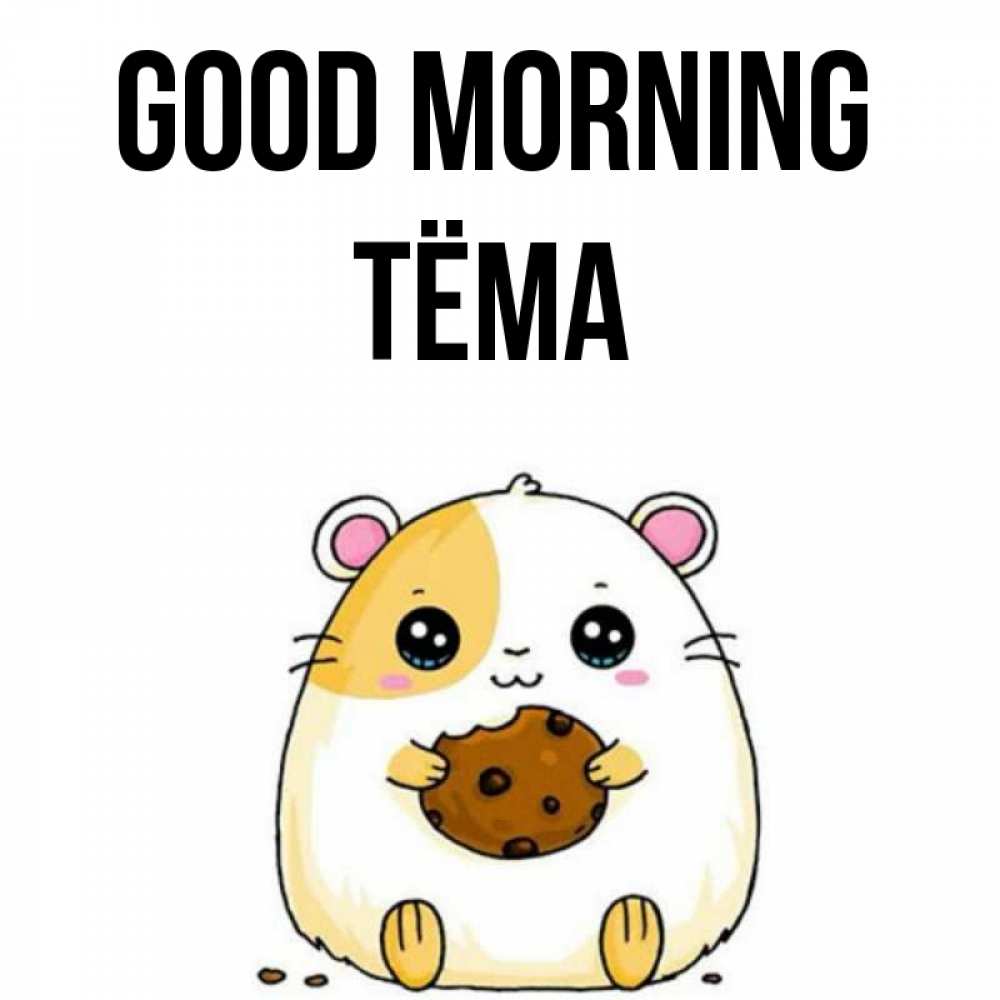 Greetings card с именем, Тёма Good morning есть печеньку. Утречко Greetings with text for free download 