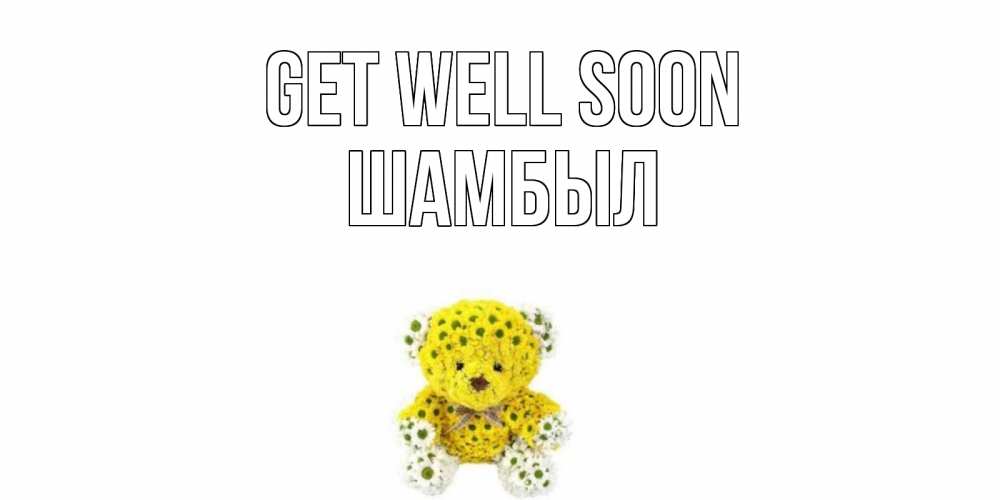 Greetings card с именем, ШАМБЫЛ Get well soon мишка Greetings with text for free download 