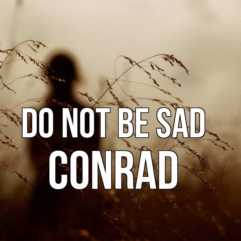 Greetings card с именем, Conrad Do not be sad грусть Greetings with text for free download 