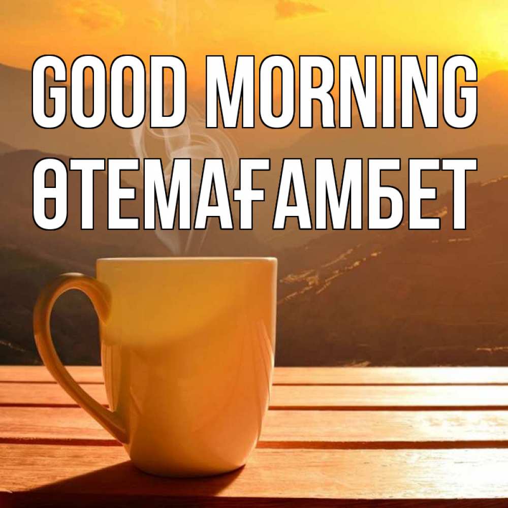 Greetings card с именем, ӨТЕМАҒАМБЕТ Good morning кофе в горах Greetings with text for free download 
