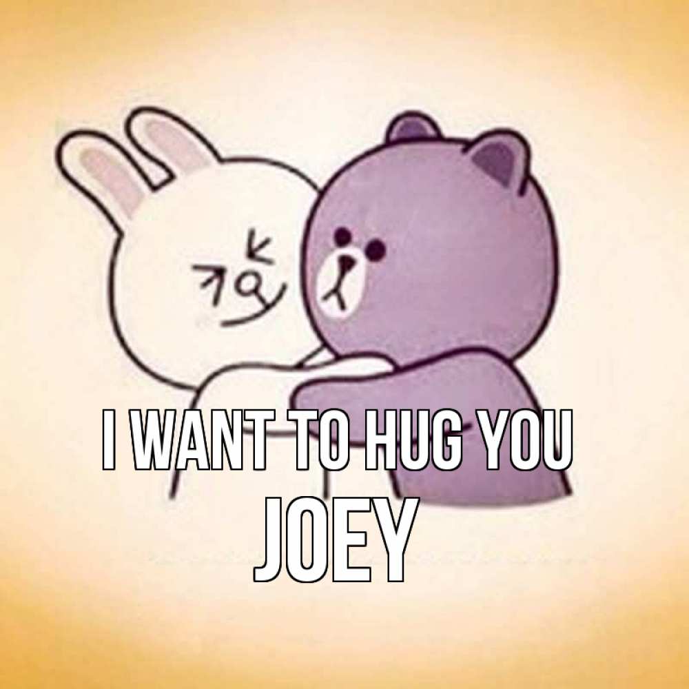 Greetings card с именем, Joey I want to hug you обнимашки Greetings with text for free download 