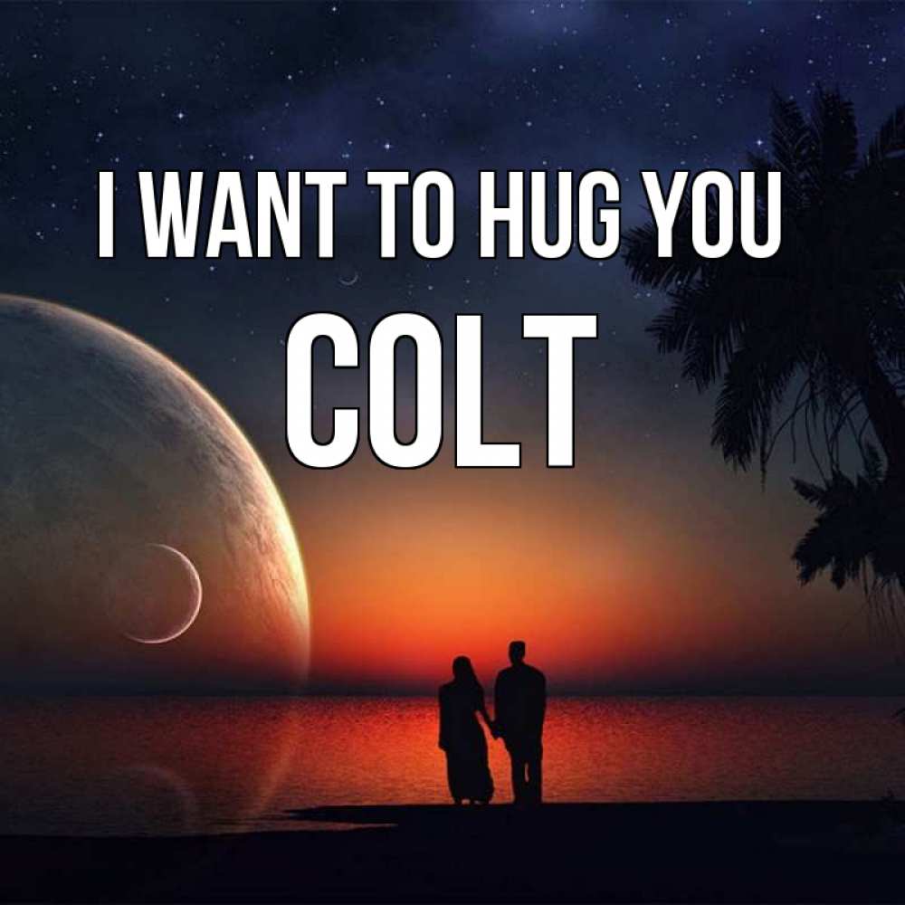 Greetings card с именем, Colt I want to hug you восход спутников Greetings with text for free download 