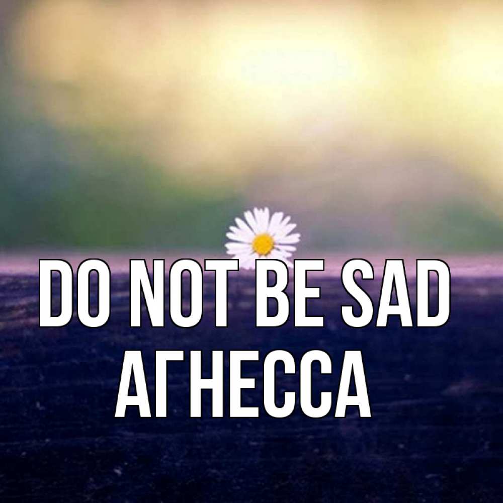 Greetings card с именем, Агнесса Do not be sad красота Greetings with text for free download 