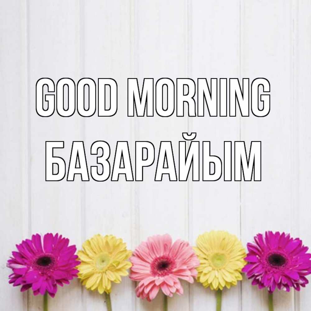 Greetings card с именем, БАЗАРАЙЫМ Good morning красный желтый и розовый цветок Greetings with text for free download 